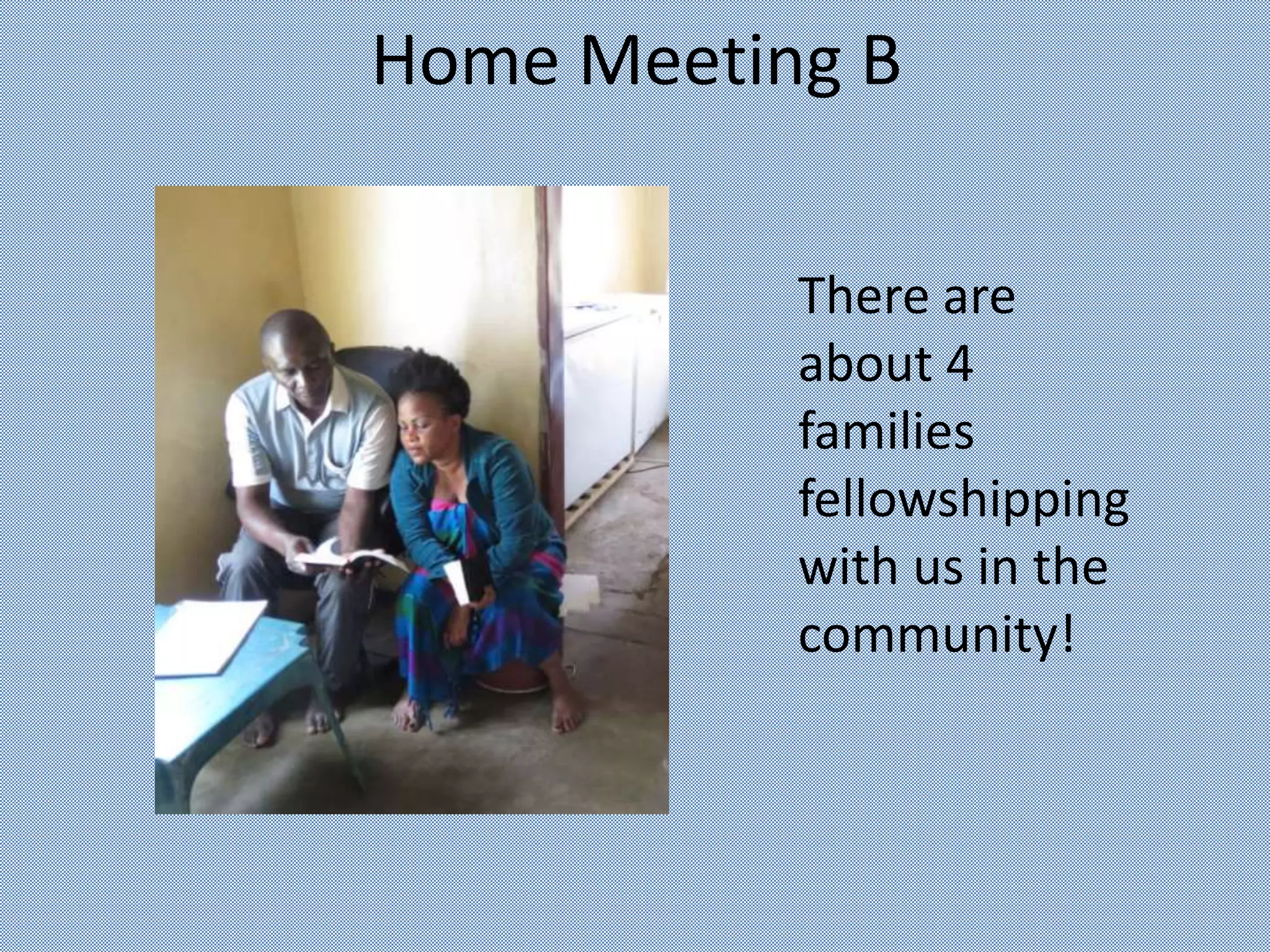 Home Meeting B
There are
about 4
families
fellowshipping
with us in the
community!
 