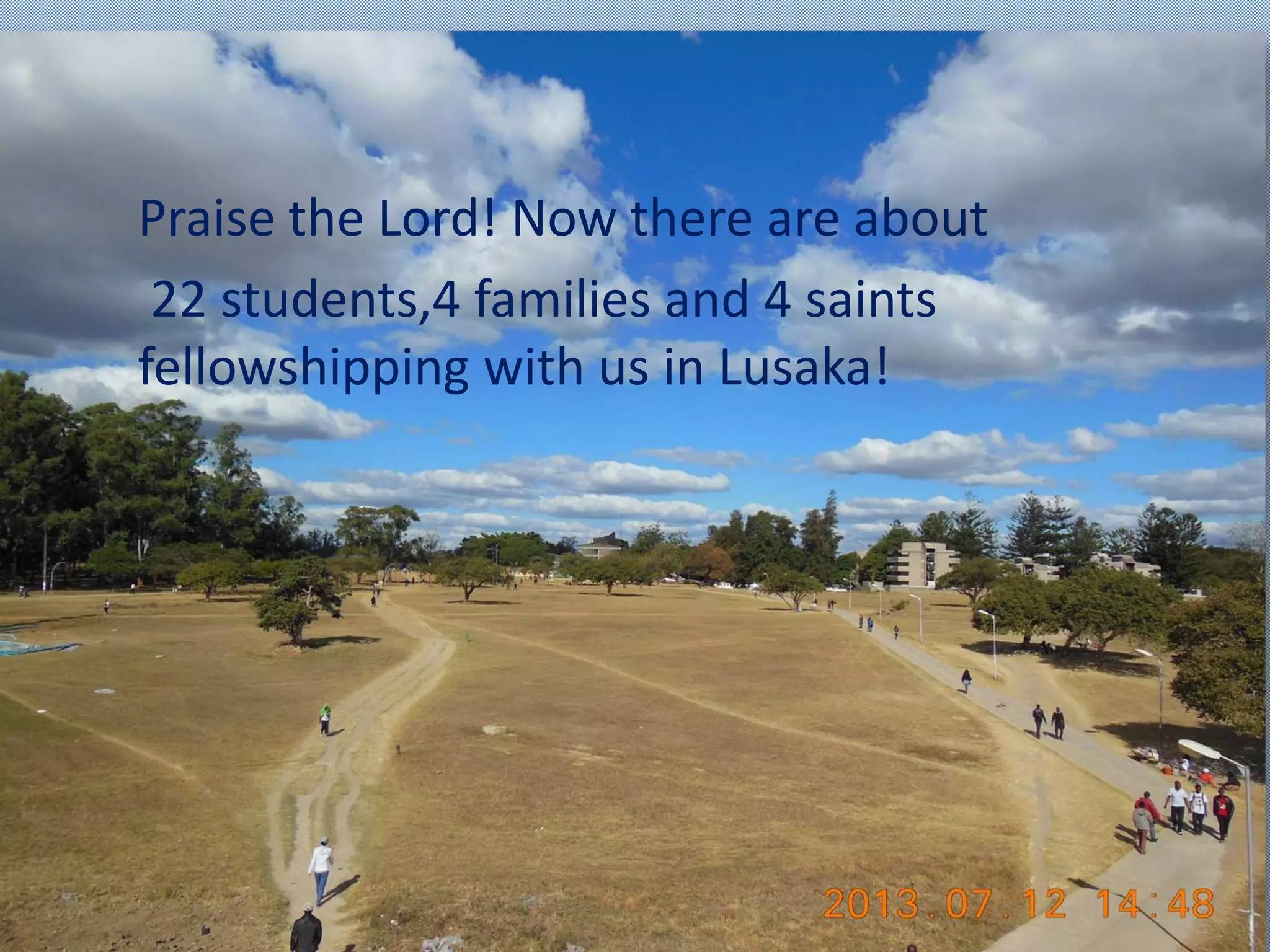 Praise the Lord! Now there are about
22 students,4 families and 4 saints
fellowshipping with us in Lusaka!
 
