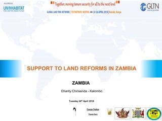 ZAMBIA
SUPPORT TO LAND REFORMS IN ZAMBIA
Charity Chinsenda - Kalombo
Tuesday 24th April 2018
•[Logo 1] •[Logo 2] •[Logo 3]
 