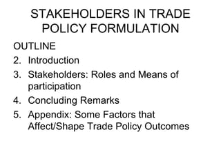 STAKEHOLDERS IN TRADE POLICY FORMULATION ,[object Object],[object Object],[object Object],[object Object],[object Object]