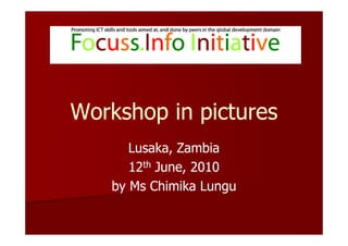 Workshop in pictures
      Lusaka, Zambia
      12th June, 2010
   by Ms Chimika Lungu
 