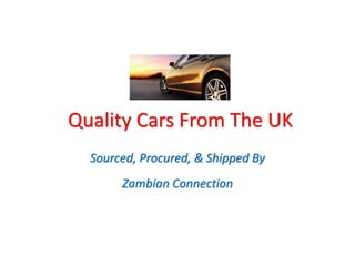 Quality Cars From The UK
Sourced, Procured, & Shipped By
Zambian Connection
 