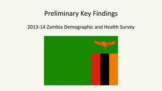 Preliminary Key Findings 
2013-14 Zambia Demographic and Health Survey 
 
