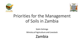 Priorities for the Management
of Soils in Zambia
Stalin Sichinga
Ministry of Agriculture and Livestock
Zambia
 
