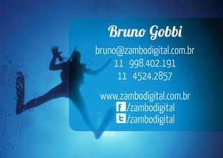 Brun Gobb
bruno@zambodigital.com.br
11 998.402.191
11 4524.2857
www.zambodigital.com.br
/zambodigital
/zambodigital
 