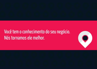 Você tem o conhecimento do seu negócio.
Nós tornamos ele melhor.
 