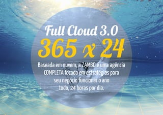 Ful Clou 3.0
365 24Baseada em nuvem, a ZAMBO é uma agência
COMPLETA focada em estratégias para
seu negócio funcionar o ano
todo, 24 horas por dia.
 