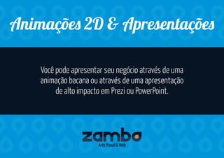 Criação e manutenção de páginas no Facebook ou outras
redes sociais a sua escolha. Criamos, postamos,
respondemos e analisamos a interatividade.
Socia Medi
Arte Visual & Web
Você pode apresentar seu negócio através de uma
animação bacana ou através de uma apresentação
de alto impacto em Prezi ou PowerPoint.
Animaçõe 2D & Apresentaçõe
Arte Visual & Web
 