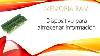 MEMORIA RAM
Dispositivo para
almacenar información
 