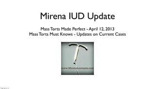 Mirena IUD Update
                             Mass Torts Made Perfect - April 12, 2013
                       Mass Torts Must Knows - Updates on Current Cases




Friday, April 12, 13
 