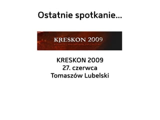 Ostatnie spotkanie...



     KRESKON 2009
      27. czerwca
   Tomaszów Lubelski
 