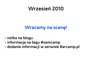 Wrzesień 2010


           Wracamy na scenę!

- notka na blogu
- informacja na tagu #zamcamp
- dodanie informacji w serwisie Barcamp.pl
 