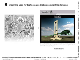 8       Imagining uses for technologies that cross scientific domains




                                                                   Text-to-Scene




Zamchick Group, L.L.C.                Proprietary & Confidential                   November 1, 2009
 