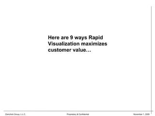 Here are 9 ways Rapid
                         Visualization maximizes
                         customer value…




Zamchick Group, L.L.C.          Proprietary & Confidential   November 1, 2009
 