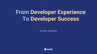 From Developer Experience
To Developer Success
Zameer Masjedee
 