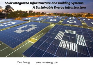 erview Solar Integrated Infrastructure and Building Systems:  A Sustainable Energy Infrastructure Zam Energy www.zamenergy.com 