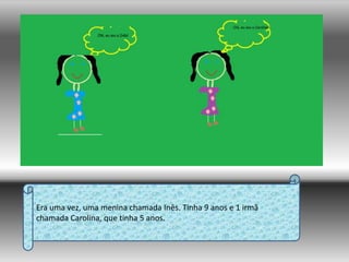 Era uma vez, uma menina chamada Inês. Tinha 9 anos e 1 irmã chamada Carolina, que tinha 5 anos.