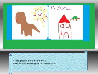 A Inês gostava muito de desenhar.Tinha muitos desenhos no seu caderno azul.
