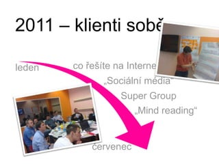 ledenco řešíte na Internetu„Sociální média“dubenSuper Group„Mind reading“červenec2011 – klienti sobě