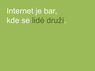 Internet je bar,kde se lidé druží.