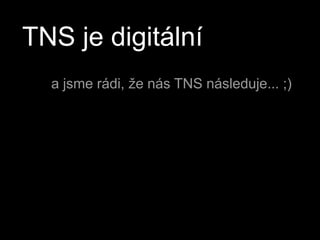 TNS je digitálnía jsme rádi, že nás TNS následuje... ;)