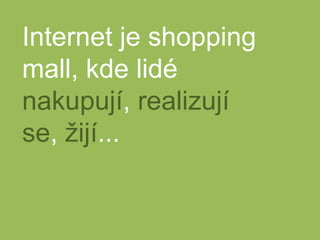 Internet je shopping mall, kde lidé nakupují, realizují se, žijí...