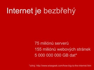 Internet jebezbřehý75 miliónů serverů155 miliónů webových stránek5 000 000 000 GB dat**zdroj: http://www.wisegeek.com/how-big-is-the-internet.htm
