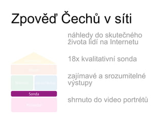 Zpověď Čechů v sítináhledy do skutečného života lidí na Internetu18x kvalitativní sondazajímavé a srozumitelné výstupyshrnuto do video portrétů