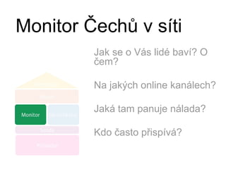 Monitor Čechů v sítiJak se o Vás lidé baví? O čem?Na jakých online kanálech?Jaká tam panuje nálada?Kdo často přispívá?