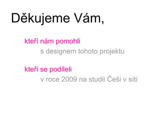 Děkujeme Vám,kteří nám pomohli s designem tohoto projektukteří se podíleli v roce 2009 na studii Češi v síti