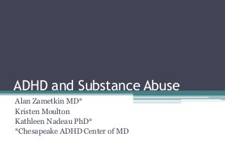 ADHD and Substance Abuse
Alan Zametkin MD*
Kristen Moulton
Kathleen Nadeau PhD*
*Chesapeake ADHD Center of MD
 