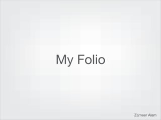 My Folio



           Zameer Alam
 