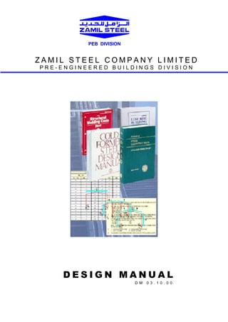 PEB DIVISION

ZAMIL STEEL COMPANY LIMITED
PRE-ENGINEERED BUILDINGS DIVISION

DESIGN MANUAL
D M

03 . 10 .0 0

 