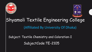 Shyamoli Textile Engineering College
(Affiliated By University Of Dhaka)
Subject: Textile Chemistry and Coloration-I
SubjectCode:TE-2105
 