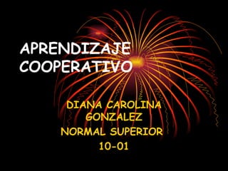 APRENDIZAJE COOPERATIVO DIANA CAROLINA GONZALEZ NORMAL SUPERIOR  10-01 