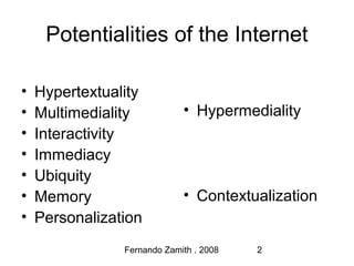 Fernando Zamith . 2008 2
Potentialities of the Internet
• Hypertextuality
• Multimediality
• Interactivity
• Immediacy
• U...
