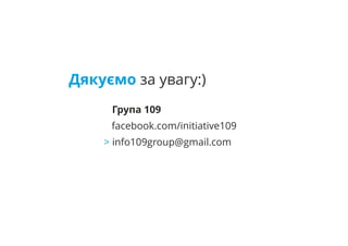 Дякуємо за увагу:)
Група 109
facebook.com/initiative109
> info109group@gmail.com
 