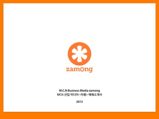 Copyright	
  ⓒ	
  2015.	
  MediaZamong	
  Inc.	
  All	
  rights	
  Reserved.
M.C.N Business Media zamong
MCN 산업 미디어 <자몽> 매체소개서
2015
 