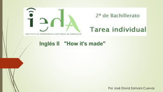 Inglés II "How it's made" 
Por José David Zamora Cuevas 
 