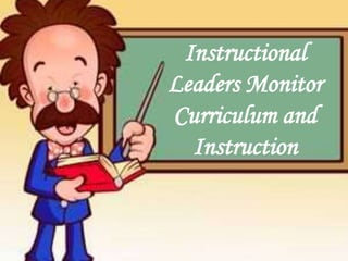 Instructional
Leaders Monitor
Curriculum and
Instruction
 