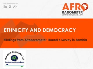 WWW.AFROBAROMETER.ORG
ETHNICITY AND DEMOCRACY
Findings from Afrobarometer Round 6 Survey in Zambia
 