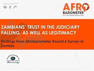 WWW.AFROBAROMETER.ORG
ZAMBIANS’ TRUST IN THE JUDICIARY
FALLING, AS WELL AS LEGITIMACY
Findings from Afrobarometer Round 6 Survey In
Zambia
Plot 6465 Libala Road, Kalundu
P.O Box 51311, Lusaka, Zambia
Telephone: +260 211 293 529
Fax: +260 211 295 178
Cell: +260 966 862 678
Email: ruralnet@ruralnet.co.zm
Website: www.ruralnet.co.zm
 