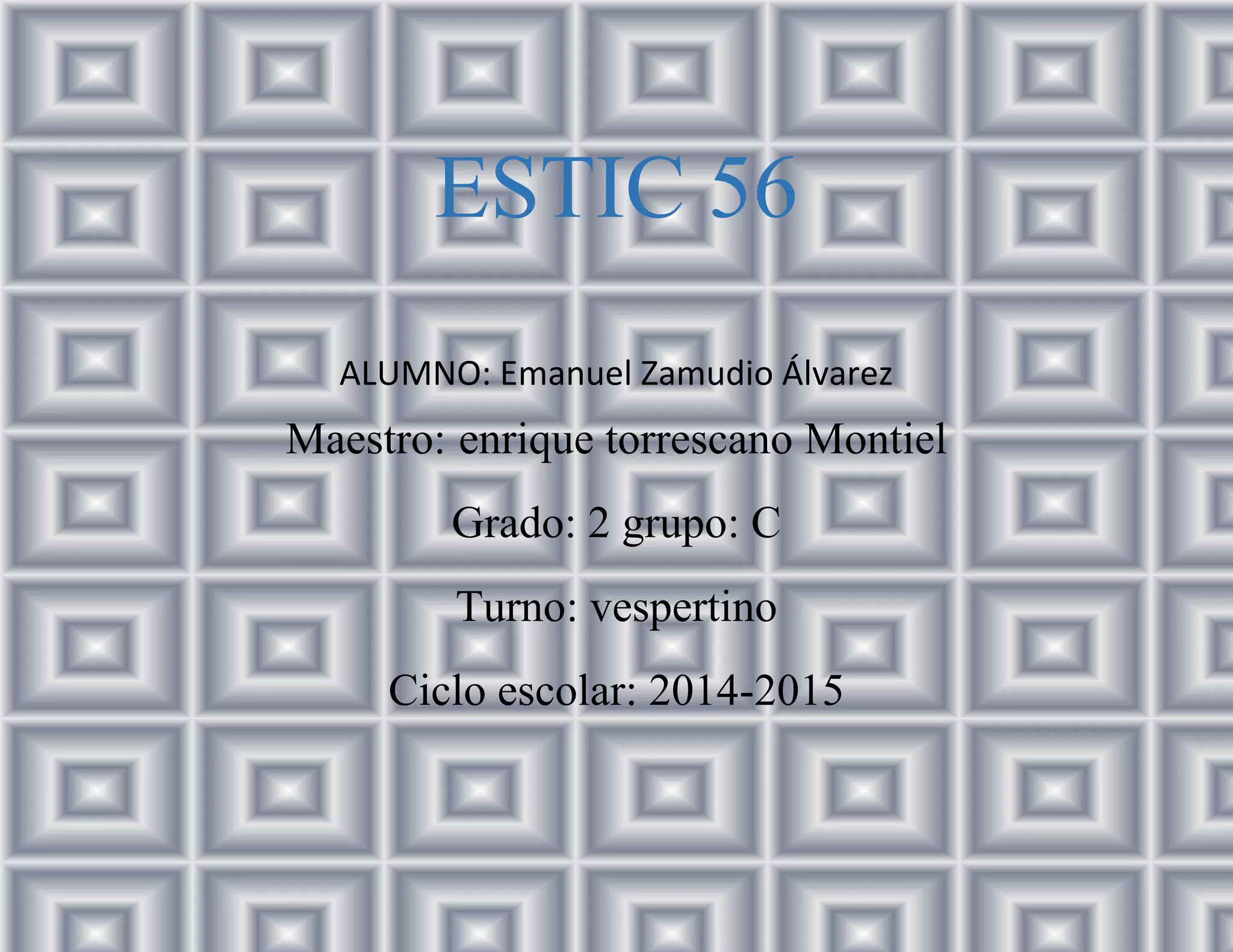 ESTIC 56
ALUMNO: Emanuel Zamudio Álvarez
Maestro: enrique torrescano Montiel
Grado: 2 grupo: C
Turno: vespertino
Ciclo escolar: 2014-2015
