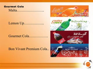 Gourmet Cola
Malta…………………..
Lemon Up……………..
Gourmet Cola…………….
Bon Vivant Premium Cola..
 