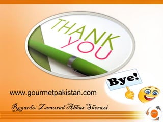 www.gourmetpakistan.com
Regards: Zamurad Abbas Sherazi
 