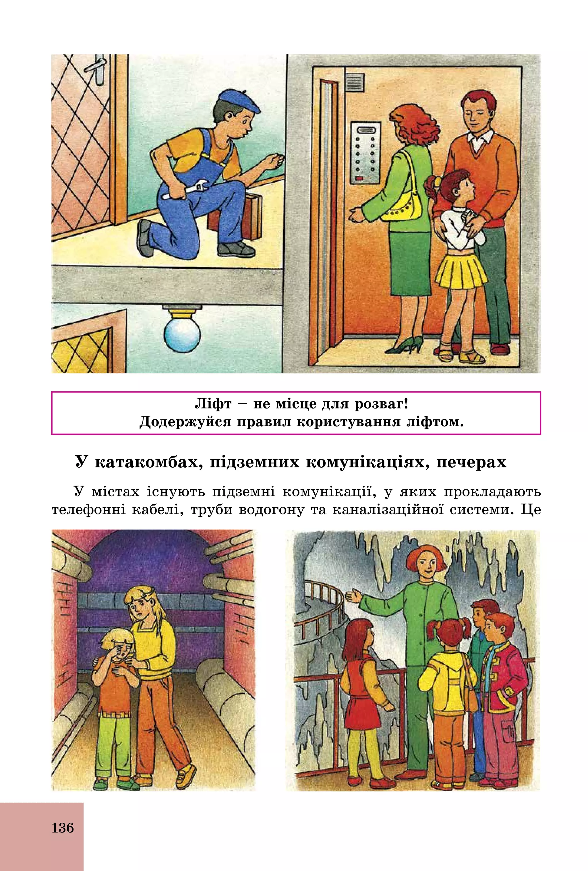 136
Ліфт – не місце для розваг!
Додержуйся правил користування ліфтом.
У катакомбах, підземних комунікаціях, печерах
У містах існують підземні комунікації, у яких прокладають
телефонні кабелі, труби водогону та каналізаційної системи. Це
 
