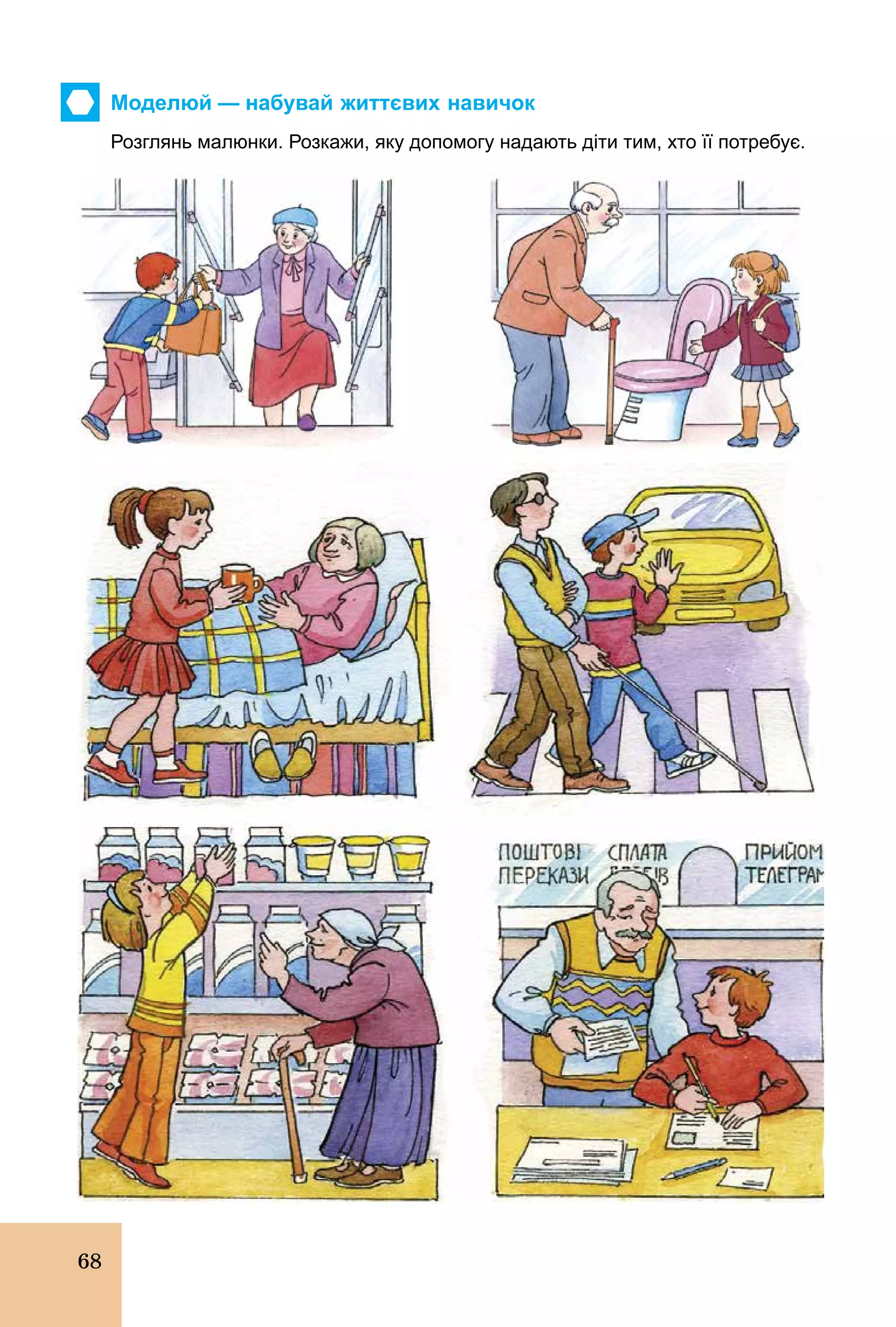 68
Моделюй — набувай життєвих навичок
Розглянь малюнки. Розкажи, яку допомогу надають діти тим, хто її потребує.
 