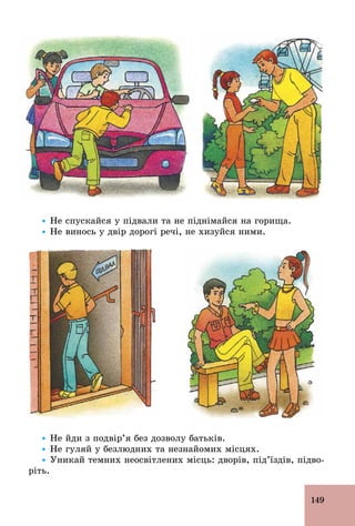 149
Ÿ Не спускайся у підвали та не піднімайся на горища.
Ÿ Не винось у двір дорогі речі, не хизуйся ними.
Ÿ Не йди з подвір’я без дозволу батьків.
Ÿ Не гуляй у безлюдних та незнайомих місцях.
Ÿ Уникай темних неосвітлених місць: дворів, під’їздів, підво-
ріть.
 