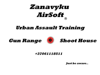 Zanavyku 
AirSoft 
Urban Assault Training 
Gun Range Shoot House 
+37061118511 
Just be aware.. 
 