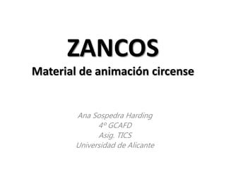 ZANCOS
Material de animación circense
Ana Sospedra Harding
4º GCAFD
Asig. TICS
Universidad de Alicante
 